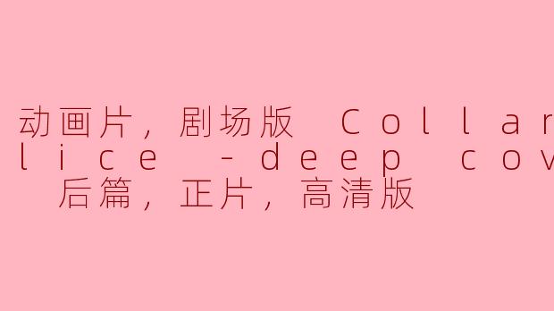 动画片，剧场版 Collar×Malice -deep cover- 后篇，正片，高清版